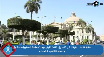 65% فقط.. كليات في تنسيق 2025 تقبل درجات منخفضة أبرزها حقوق جامعة القاهرة إنتساب